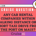 Any car rental companies within walking distance or a short taxi drive from the port on Maui?