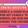 Where’s a good place for my family to snorkel on our own during the cruise?